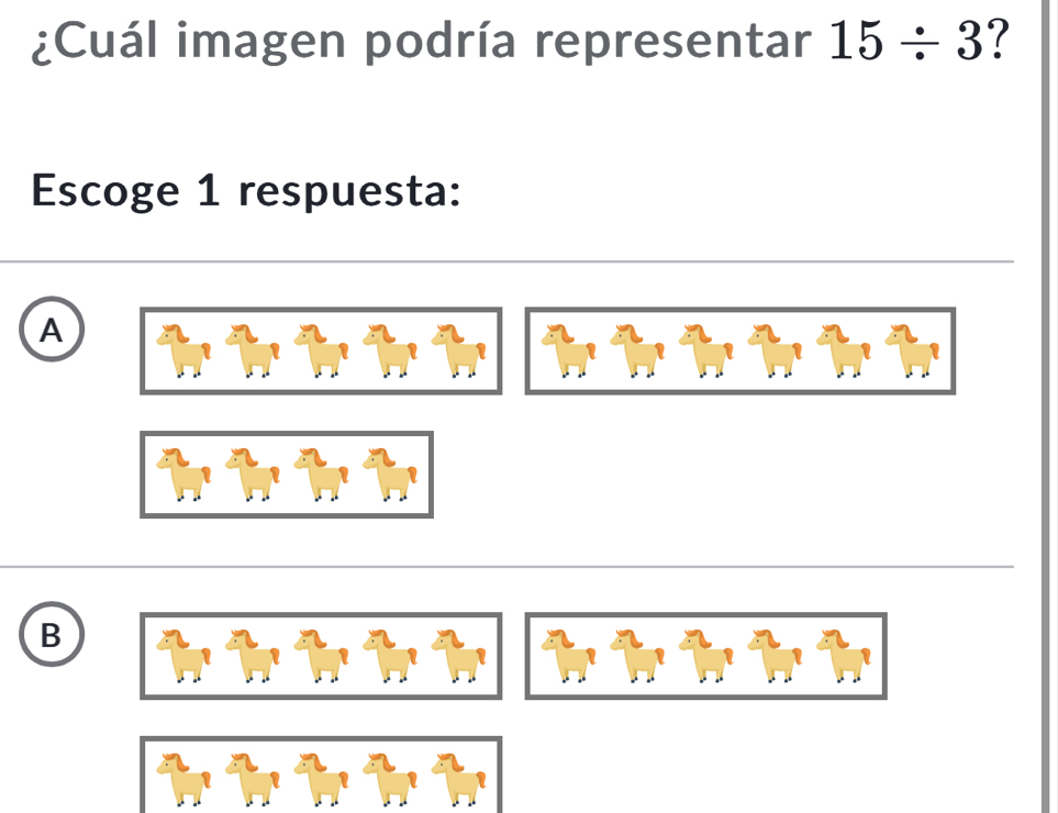 ¿Cuál imagen podría representar 15/ 3 ?
Escoge 1 respuesta:
A
B