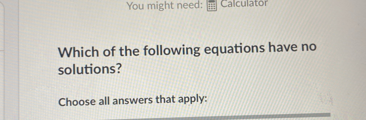 You might need: Calculator 
Which of the following equations have no 
solutions? 
Choose all answers that apply: