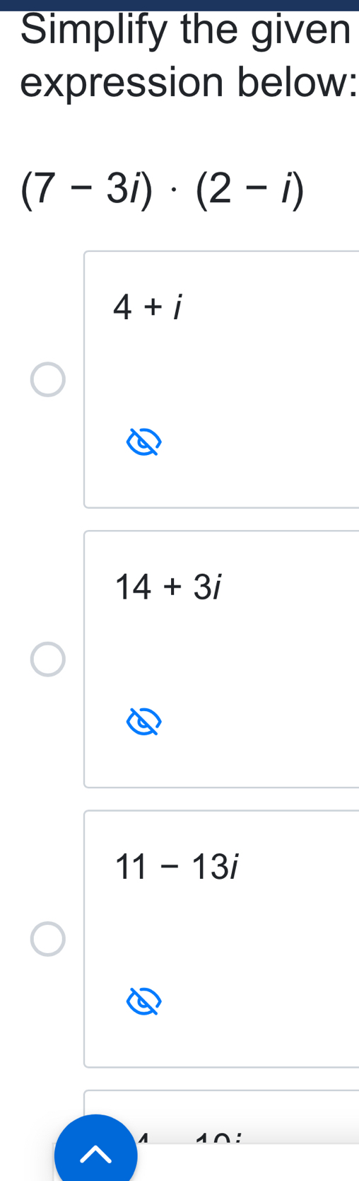 Solved: Simplify the given expression below: (7-3i)· (2-i) 4+i 14+3i 11 ...