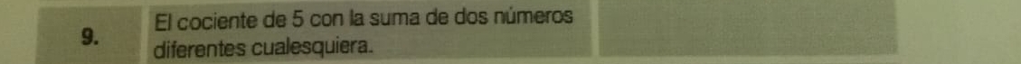 El cociente de 5 con la suma de dos números 
9. diferentes cualesquiera.