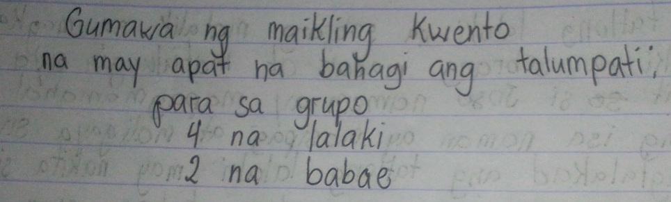 Gumawa ng maikling kwento
na may apar ha banagi ang talumpati,
para sa grupo
9. na lalaki
2 na babae