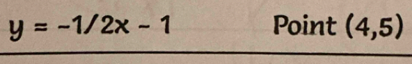 y=-1/2x-1 Point (4,5)