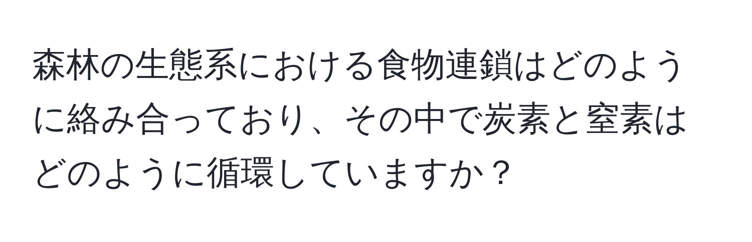 森林の生態系における食物連鎖はどのように絡み合っており、その中で炭素と窒素はどのように循環していますか？