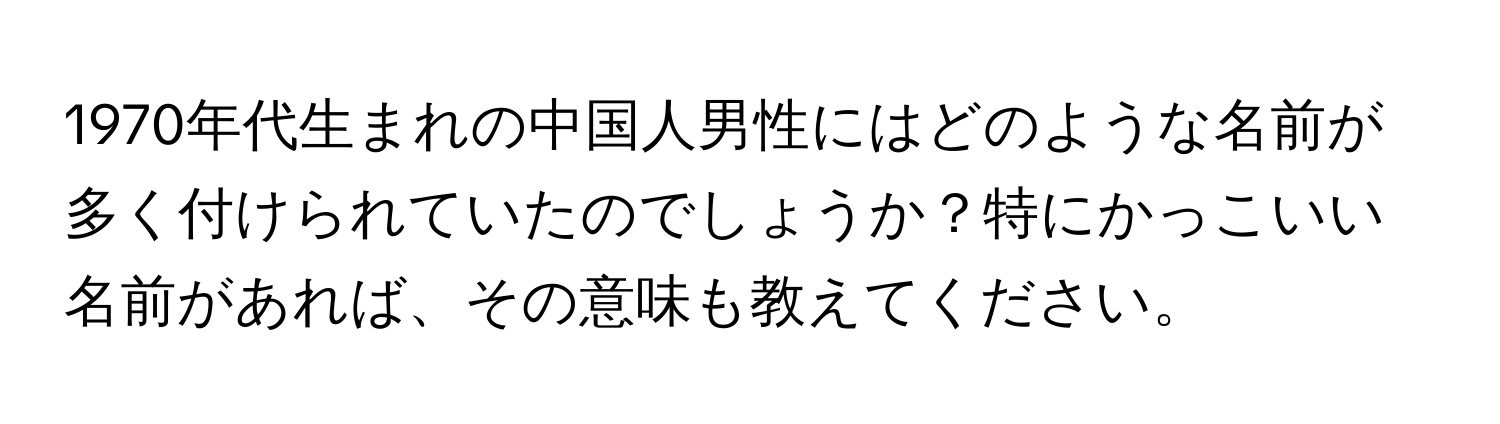1970年代生まれの中国人男性にはどのような名前が多く付けられていたのでしょうか？特にかっこいい名前があれば、その意味も教えてください。