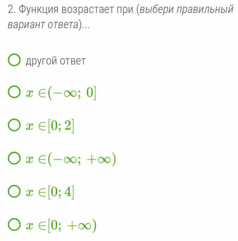 Функция возрастает при (выбери правильны|й
вариант ответа)...
другой ответ
x∈ (-∈fty ;0]
x∈ [0;2]
x∈ (-∈fty ;+∈fty )
x∈ [0;4]
x∈ [0;+∈fty )