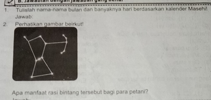 Tulislah nama-nama bulan dan banyaknya hari berdasarkan kalender Masehi! 
Jawab: 
2. Perhatikan gambar beirkut! 
Apa manfaat rasi bintang tersebut bagi para petani?