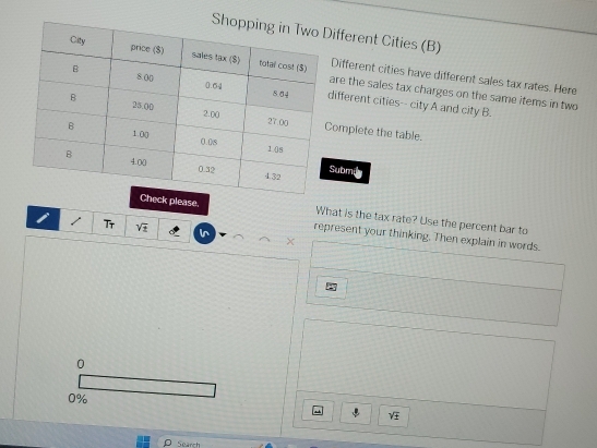 Sifferent Cities (B) 
re the sales tax charges on the same items in two 
Different cities have different sales tax rates. Here 
ifferent cities-- city A and city B. 
omplete the table. 
ubmi 
Check please. What is the tax rate? Use the percent bar to 
Tr sqrt(± ) vr represent your thinking. Then explain in words. 
0
0%
VE 
ρ Search