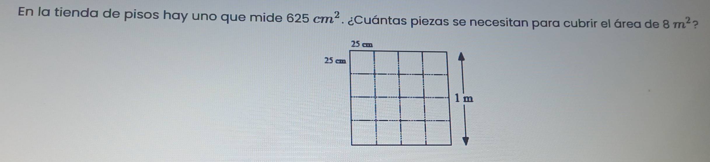 En la tienda de pisos hay uno que mide 625cm^2 ¿ Cuántas piezas se necesitan para cubrir el área de 8m^2 ?