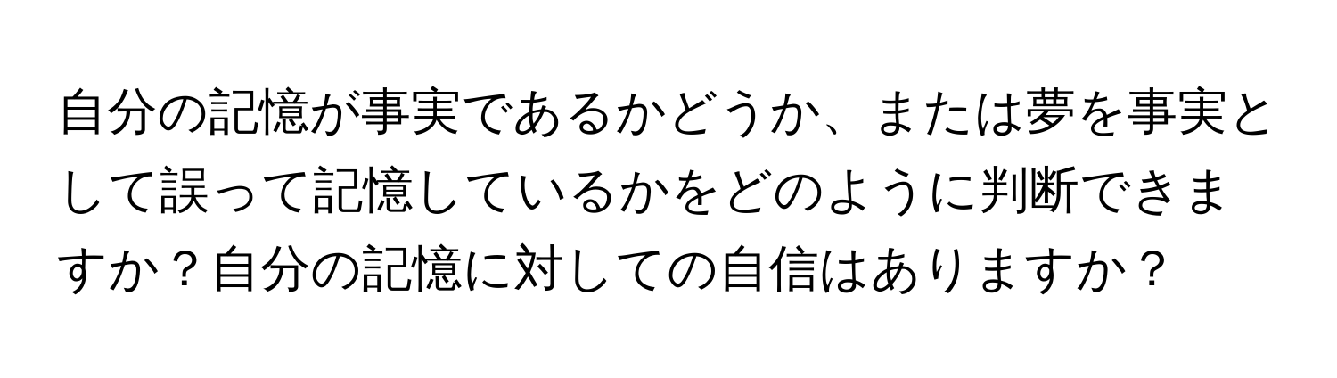 自分の記憶が事実であるかどうか、または夢を事実として誤って記憶しているかをどのように判断できますか？自分の記憶に対しての自信はありますか？