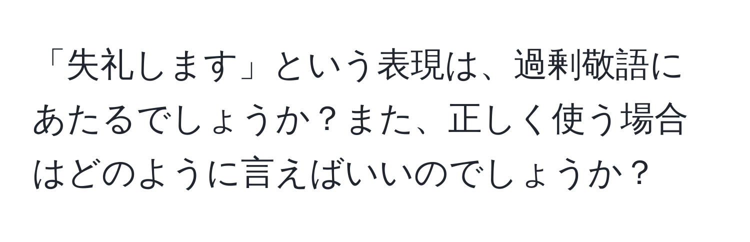 「失礼します」という表現は、過剰敬語にあたるでしょうか？また、正しく使う場合はどのように言えばいいのでしょうか？