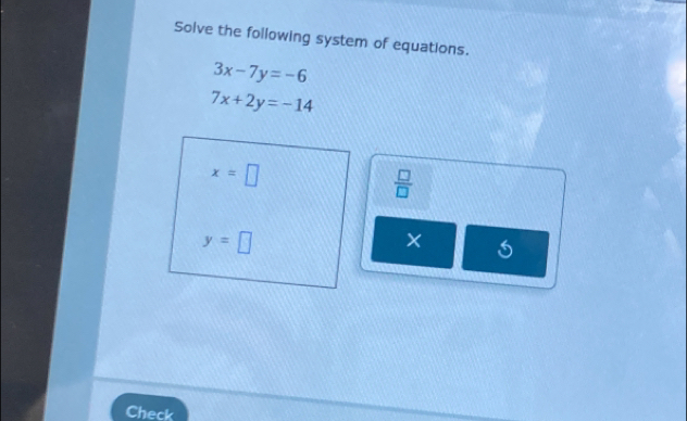 Solve the following system of equations.
3x-7y=-6
7x+2y=-14
x=□
 □ /□  
y=□
× 
Check