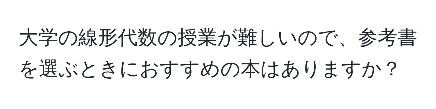 大学の線形代数の授業が難しいので、参考書を選ぶときにおすすめの本はありますか？