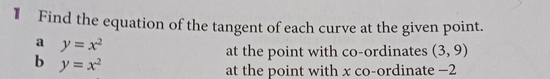 € Find the equation of the tangent of each curve at the given point. 
a y=x^2
at the point with co-ordinates (3,9)
b y=x^2
at the point with x co-ordinate −2