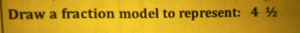 Draw a fraction model to represent: 4 ½