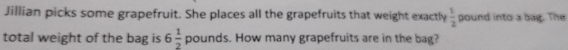 Jillian picks some grapefruit. She places all the grapefruits that weight exactly  1/2  pound into a bag. The 
total weight of the bag is 6 1/2  pounds. How many grapefruits are in the bag?