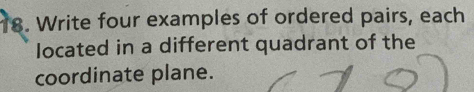 7 8. Write four examples of ordered pairs, each 
located in a different quadrant of the 
coordinate plane.