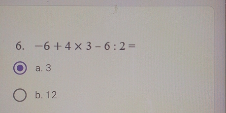 -6+4* 3-6:2=
a. 3
b. 12