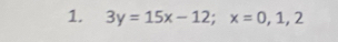 3y=15x-12; x=0,1,2