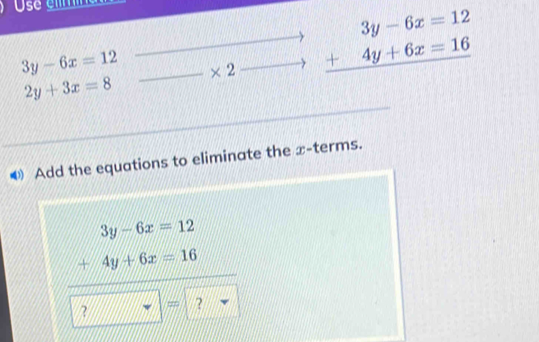 3y-6x=12
* 2
beginarrayr 3y-6x=12 +4y+6x=16 hline endarray
2y+3x=8
Add the equations to eliminate the x -terms. 
？ 
?