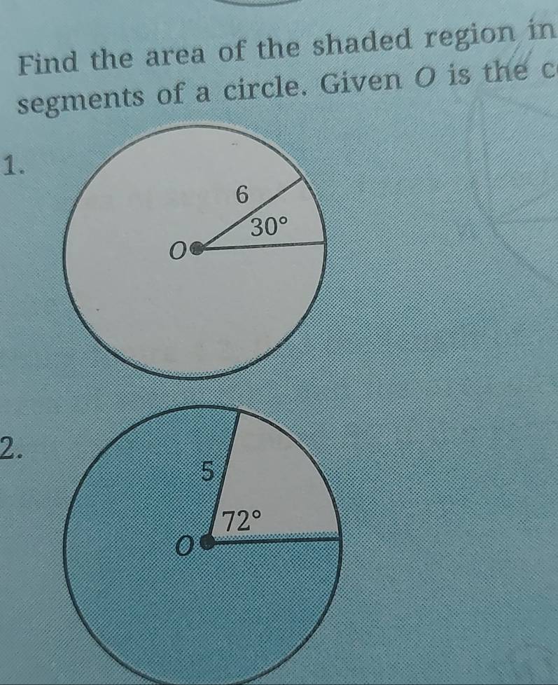 Find the area of the shaded region in
segments of a circle. Given O is the c
1.
2.