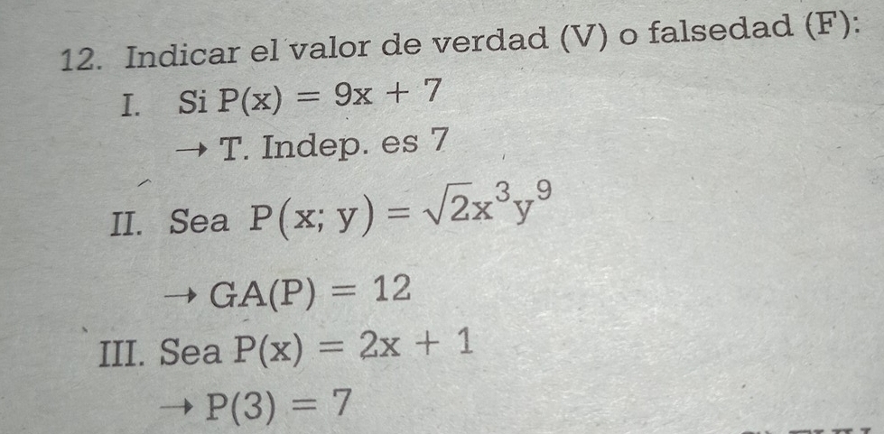 Indicar el valor de verdad (V) o falsedad (F): 
I. Si P(x)=9x+7
T. Indep. es 7
II. Sea P(x;y)=sqrt(2)x^3y^9
GA(P)=12
III. Sea P(x)=2x+1
P(3)=7