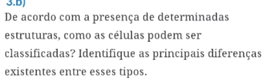 3.D)
De acordo com a presença de determinadas
estruturas, como as células podem ser
classificadas? Identifique as principais diferenças
existentes entre esses tipos.