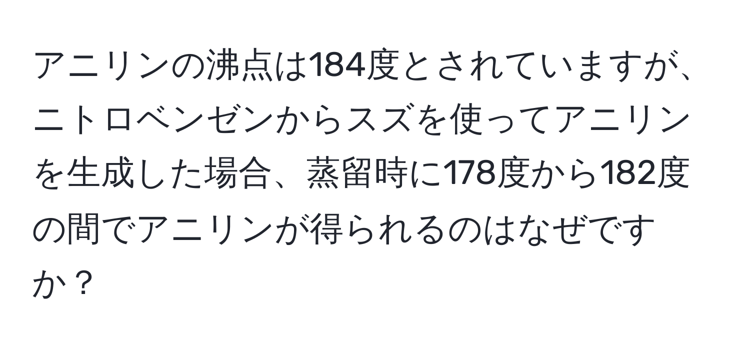 アニリンの沸点は184度とされていますが、ニトロベンゼンからスズを使ってアニリンを生成した場合、蒸留時に178度から182度の間でアニリンが得られるのはなぜですか？