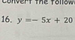 Convert the tollow 
16. y=-5x+20