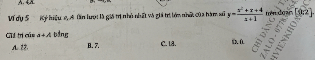 A. 4, 8. D. 4, 0.
Ví dụ 5 Ký hiệu a, A Tần lượt là giá trị nhỏ nhất và giá trị lớn nhất của hàm số y= (x^2+x+4)/x+1  trên đoạn [0;2]. 
Giá trị của a+A bằng
A. 12. B. 7. C. 18.
D. 0.