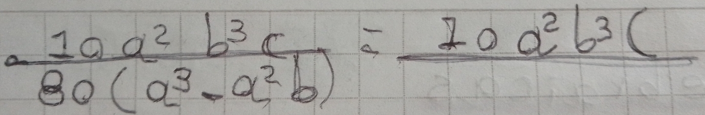  10a^2b^3c/80(a^3-a^2b) =frac 10a^2b^3c