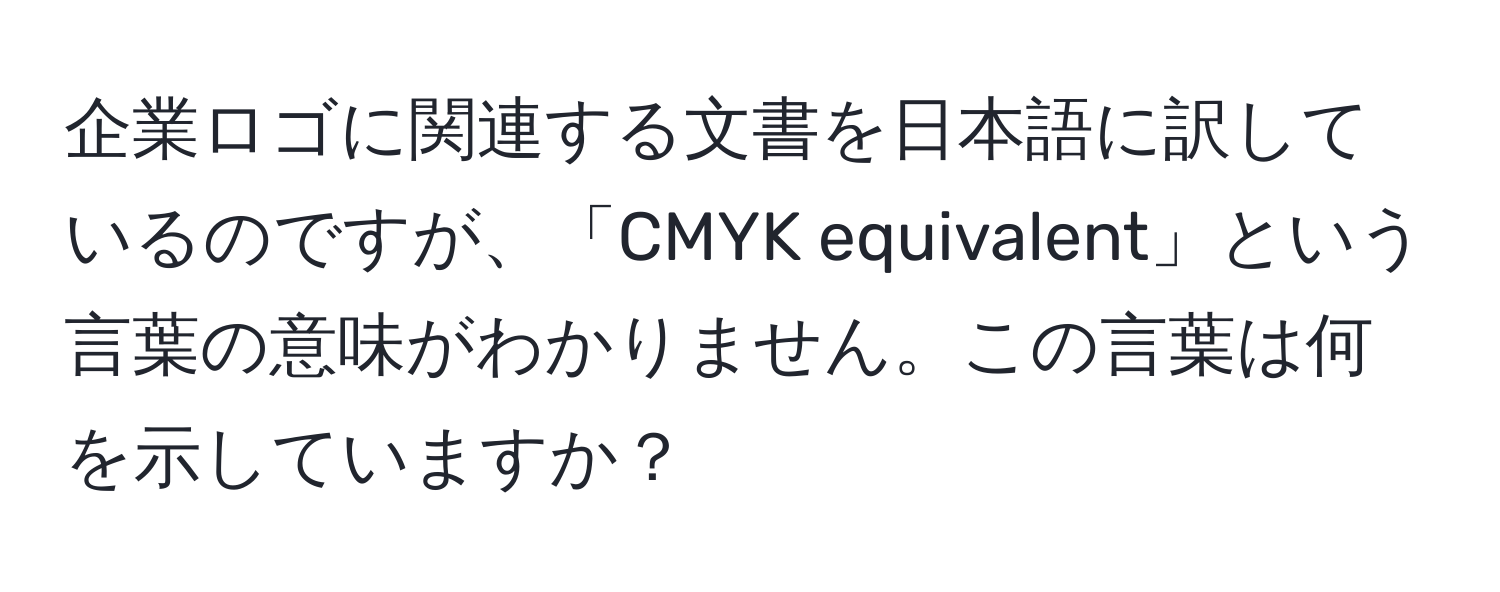 企業ロゴに関連する文書を日本語に訳しているのですが、「CMYK equivalent」という言葉の意味がわかりません。この言葉は何を示していますか？