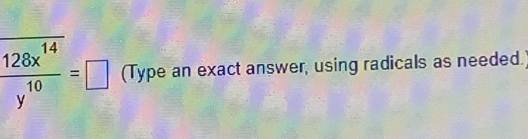  128x^(14)/y^(10) =□ (Type an exact answer, using radicals as needed.)