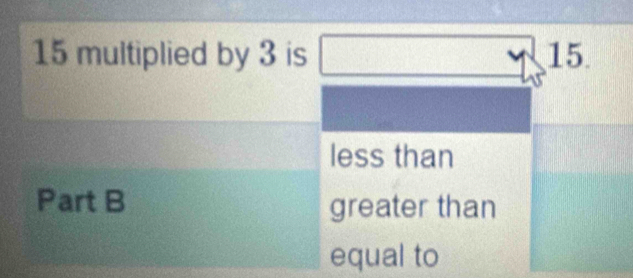 15 multiplied by 3 is □ 
- 1/2  15
less than
Part B greater than
equal to