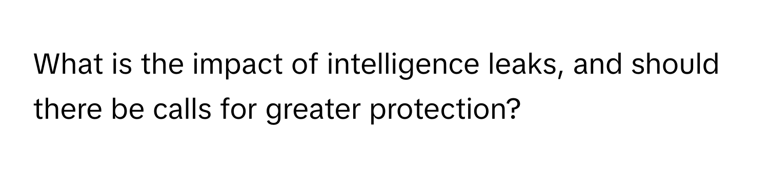 What is the impact of intelligence leaks, and should there be calls for greater protection?