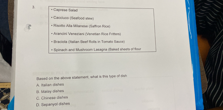 Caprese Salad
Cacciuco (Seafood stew)
Risotto Alla Milanese (Saffron Rice)
Arancini Veneziani (Venetian Rice Fritters)
Braciola (Italian Beef Rolls in Tomato Sauce)
Spinach and Mushroom Lasagna (Baked sheets of flour
Based on the above statement, what is this type of dish
A. Italian dishes
B. Malay dishes
C. Chinese dishes
D. Sepanyol dishes