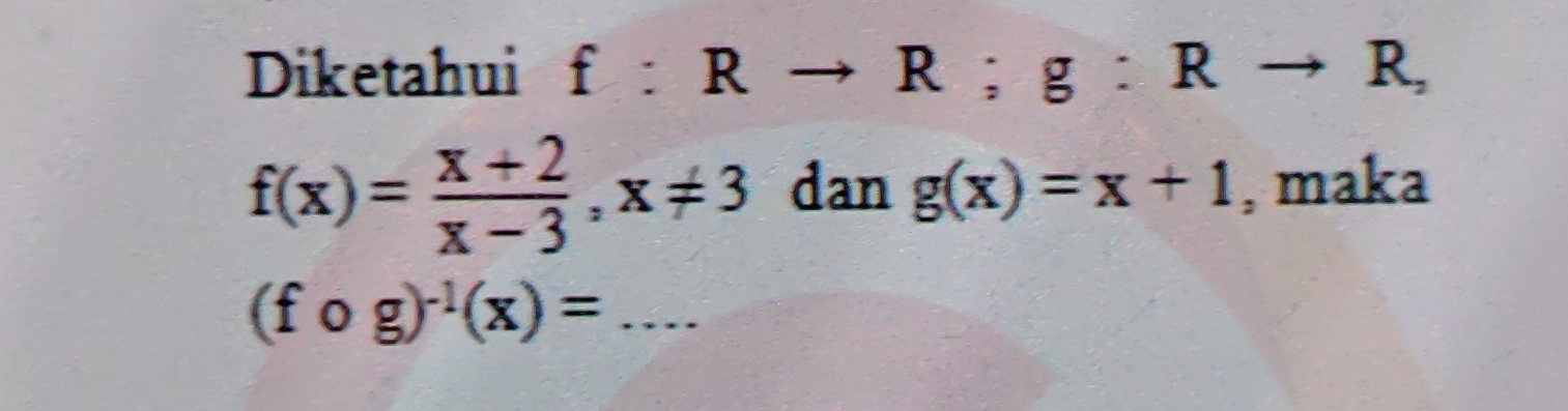 Diketahui f:Rto R; g:Rto R,
f(x)= (x+2)/x-3 , x!= 3 dan g(x)=x+1 , maka
(fcirc g)^-1(x)= _