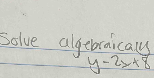 Solve algebraicaly
y-2x+8