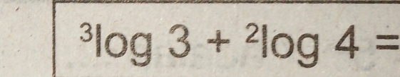 ^3log 3+^2log 4=