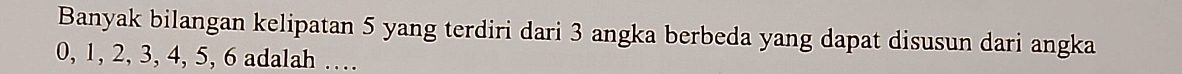 Banyak bilangan kelipatan 5 yang terdiri dari 3 angka berbeda yang dapat disusun dari angka
0, 1, 2, 3, 4, 5, 6 adalah …