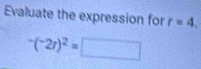 Evaluate the expression for r=4.
^-(^-2r)^2=□