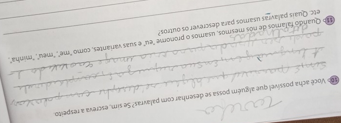 106 Você acha possível que alguém possa se desenhar com palavras? Se sim, escreva a respeito. 
_ 
_ 
_ 
11º Quando falamos de nós mesmos, usamos o pronome "eu" e suas variantes, como "me", meu", "minha", 
etc. Quais palavras usamos para descrever os outros?_