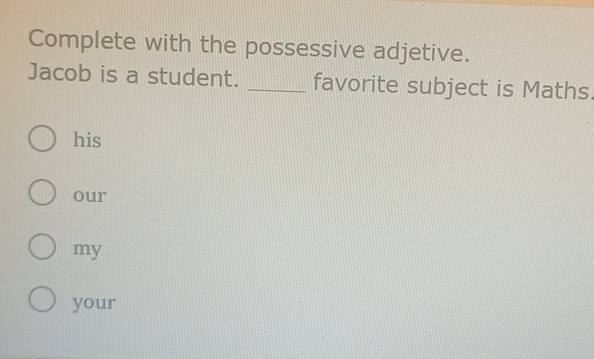 Complete with the possessive adjetive.
Jacob is a student. _favorite subject is Maths
his
our
my
your