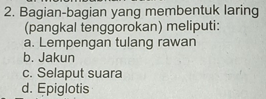 Bagian-bagian yang membentuk laring
(pangkal tenggorokan) meliputi:
a. Lempengan tulang rawan
b. Jakun
c. Selaput suara
d. Epiglotis