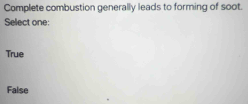 Complete combustion generally leads to forming of soot.
Select one:
True
False