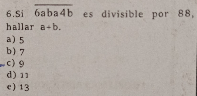 Si overline 6aba4b es divisible por 88,
hallar a+b.
a) 5
b) 7
c 9
d) 11
e) 13