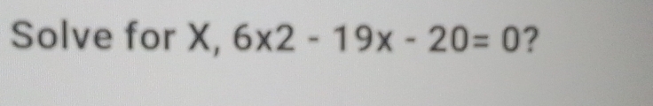 Solve for X, 6x2-19x-20=0 ?