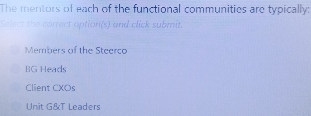 The mentors of each of the functional communities are typically:
Select the correct option(s) and click submit.
Members of the Steerco
BG Heads
Client CXOs
Unit G&T Leaders