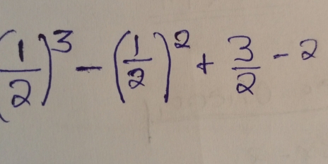 ( 1/2 )^3-( 1/2 )^2+ 3/2 -2