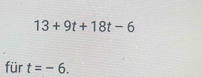 13+9t+18t-6
für t=-6.