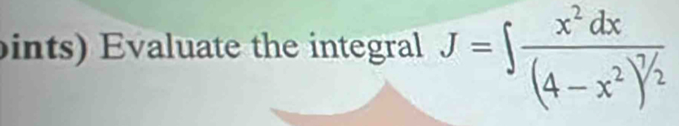 ints) Evaluate the integral J=∈t frac x^2dx(4-x^2)^7/2